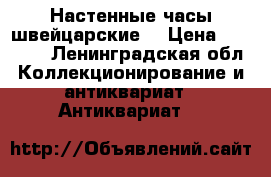 Настенные часы швейцарские  › Цена ­ 15 000 - Ленинградская обл. Коллекционирование и антиквариат » Антиквариат   